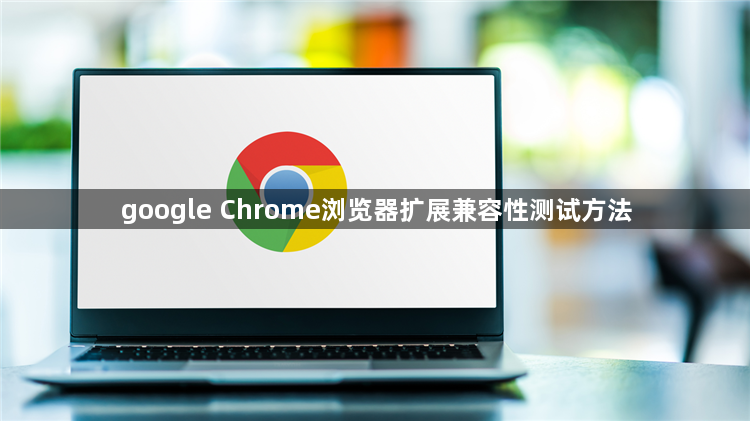 google Chrome浏览器扩展兼容性测试方法1