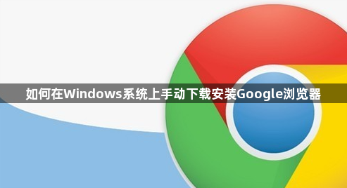如何在Windows系统上手动下载安装Google浏览器1