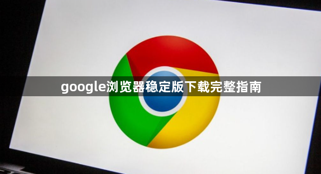 google浏览器稳定版下载完整指南1