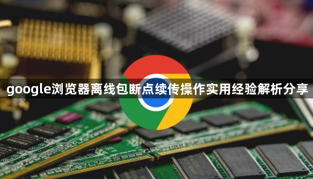 google浏览器离线包断点续传操作实用经验解析分享1