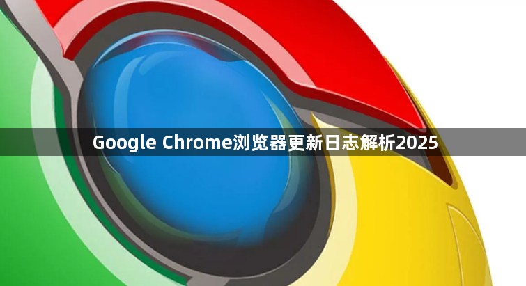 Google Chrome浏览器更新日志解析20251