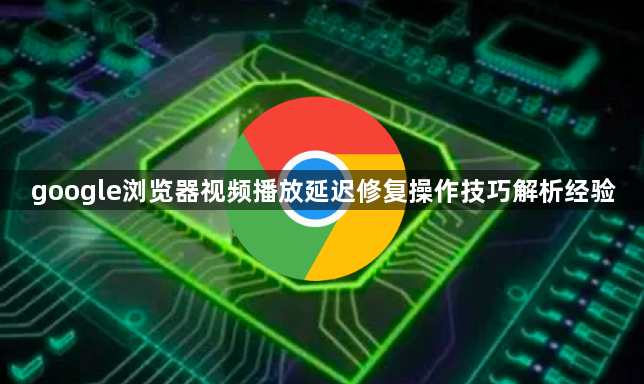 google浏览器视频播放延迟修复操作技巧解析经验1