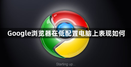 Google浏览器在低配置电脑上表现如何1