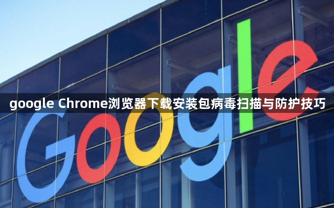 google Chrome浏览器下载安装包病毒扫描与防护技巧1