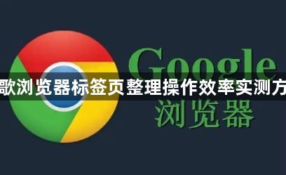 谷歌浏览器标签页整理操作效率实测方法1