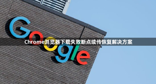 Chrome浏览器下载失败断点续传恢复解决方案1