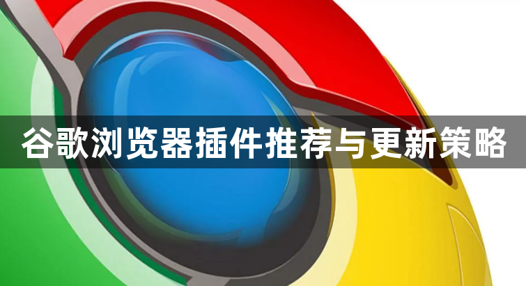 谷歌浏览器插件推荐与更新策略1