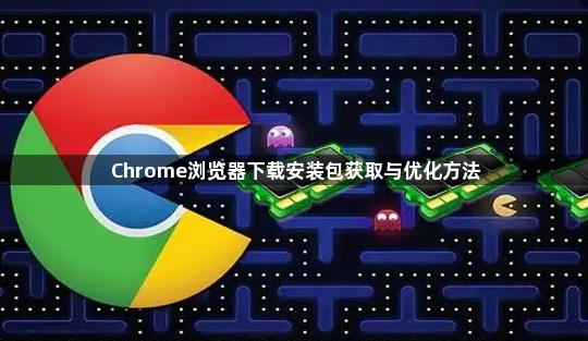 Chrome浏览器下载安装包获取与优化方法1