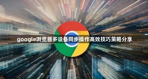 google浏览器多设备同步操作高效技巧策略分享1