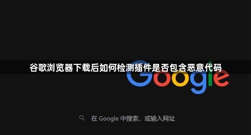 谷歌浏览器下载后如何检测插件是否包含恶意代码1
