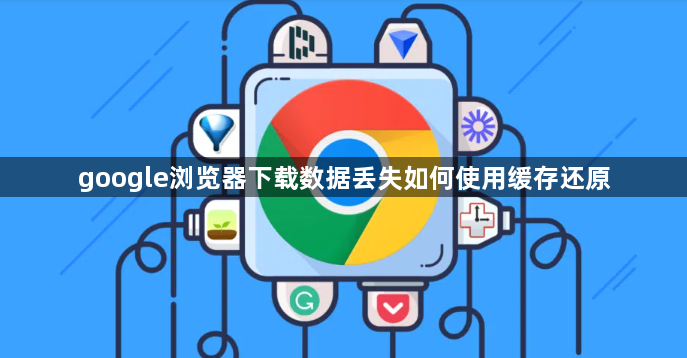 google浏览器下载数据丢失如何使用缓存还原1