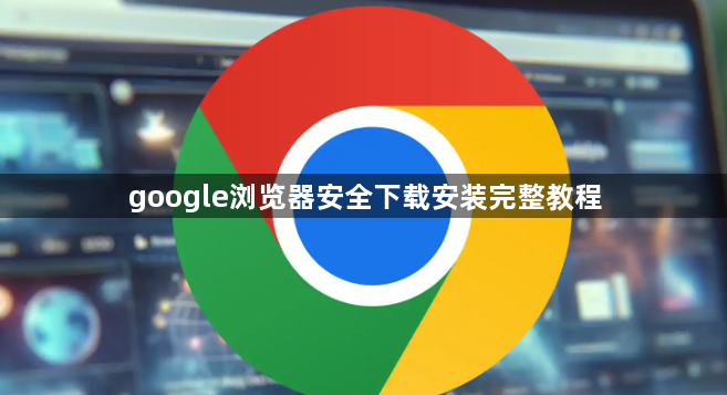 google浏览器安全下载安装完整教程1