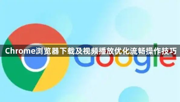 Chrome浏览器下载及视频播放优化流畅操作技巧1