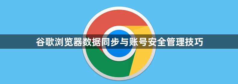 谷歌浏览器数据同步与账号安全管理技巧1