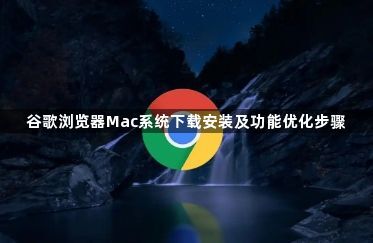 谷歌浏览器Mac系统下载安装及功能优化步骤1