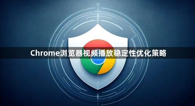 Chrome浏览器视频播放稳定性优化策略1
