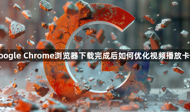 google Chrome浏览器下载完成后如何优化视频播放卡顿1