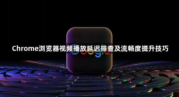 Chrome浏览器视频播放延迟排查及流畅度提升技巧1