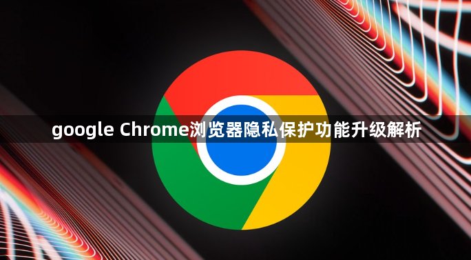 google Chrome浏览器隐私保护功能升级解析1