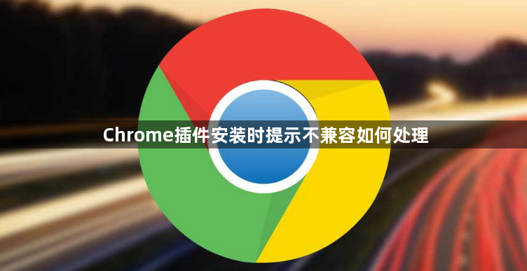 Chrome插件安装时提示不兼容如何处理1