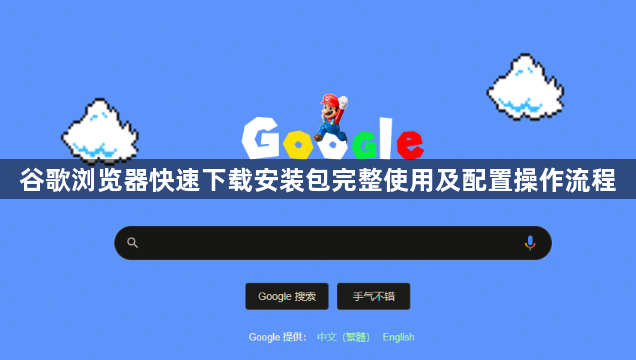 谷歌浏览器快速下载安装包完整使用及配置操作流程1