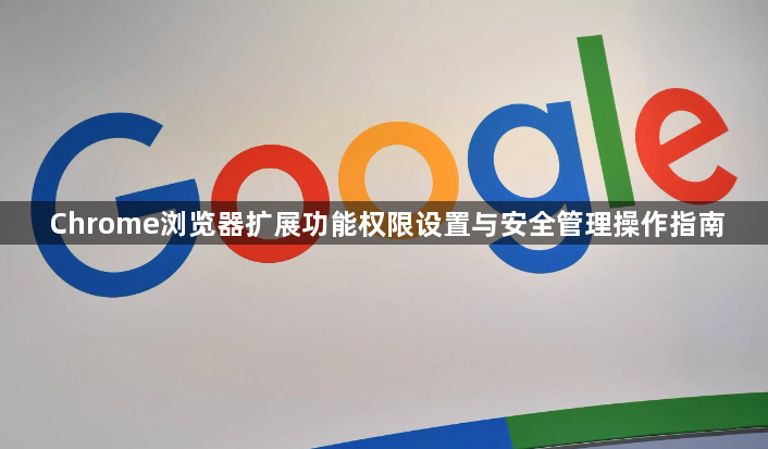 Chrome浏览器扩展功能权限设置与安全管理操作指南1