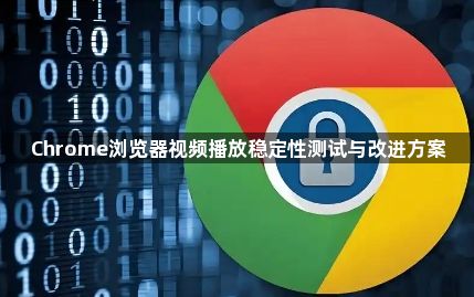Chrome浏览器视频播放稳定性测试与改进方案1