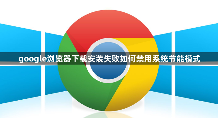 google浏览器下载安装失败如何禁用系统节能模式1
