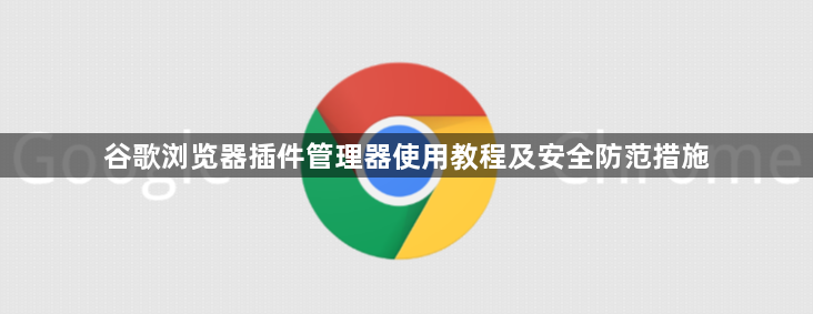 谷歌浏览器插件管理器使用教程及安全防范措施1