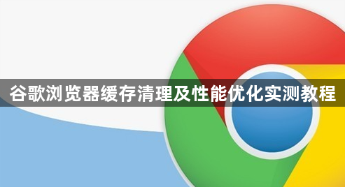 谷歌浏览器缓存清理及性能优化实测教程1