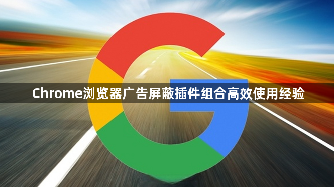 Chrome浏览器广告屏蔽插件组合高效使用经验1