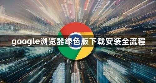 google浏览器绿色版下载安装全流程1