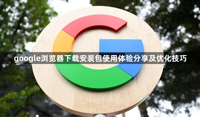 google浏览器下载安装包使用体验分享及优化技巧1