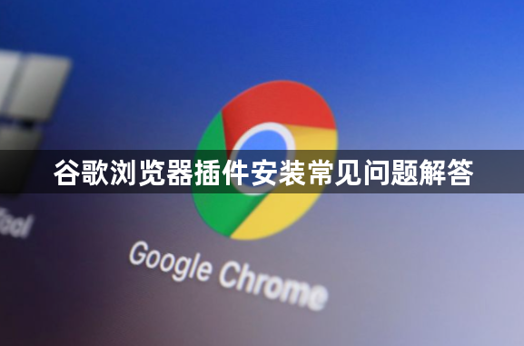 谷歌浏览器插件安装常见问题解答1