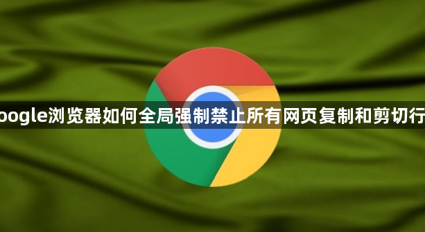 google浏览器如何全局强制禁止所有网页复制和剪切行为1