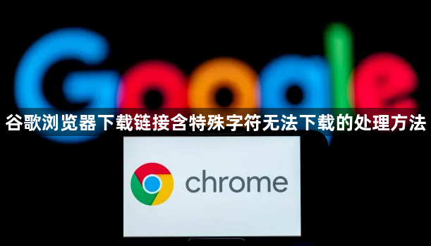 谷歌浏览器下载链接含特殊字符无法下载的处理方法1