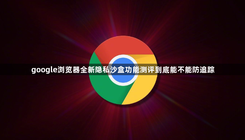 google浏览器全新隐私沙盒功能测评到底能不能防追踪1