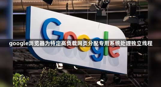 google浏览器为特定高负载网页分配专用系统处理独立线程1
