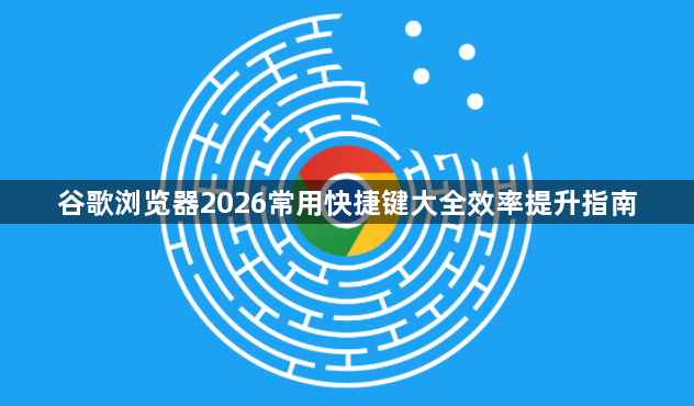 谷歌浏览器2026常用快捷键大全效率提升指南1