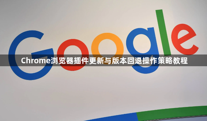 Chrome浏览器插件更新与版本回退操作策略教程1