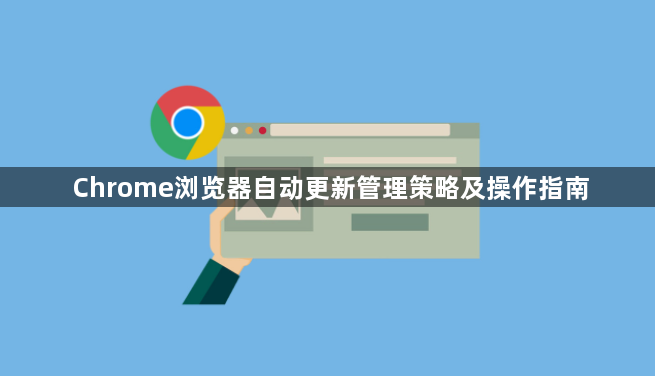 Chrome浏览器自动更新管理策略及操作指南1