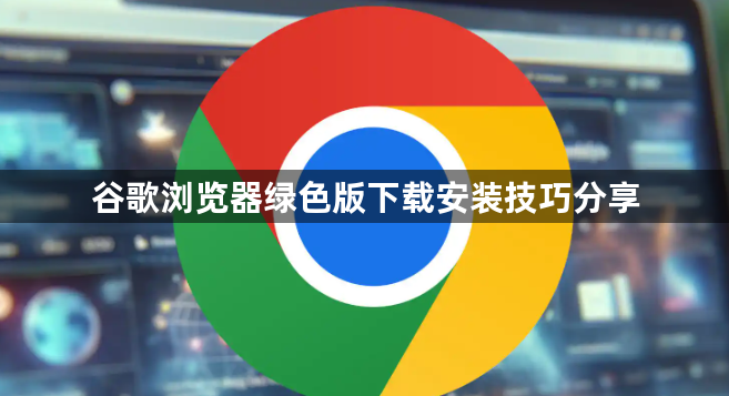 谷歌浏览器绿色版下载安装技巧分享1