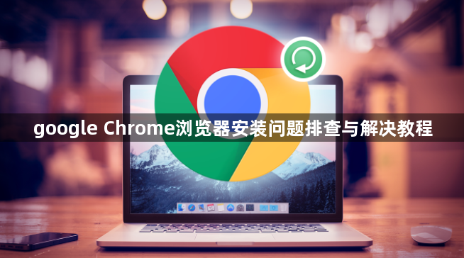 google Chrome浏览器安装问题排查与解决教程1