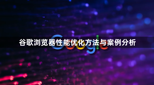谷歌浏览器性能优化方法与案例分析1