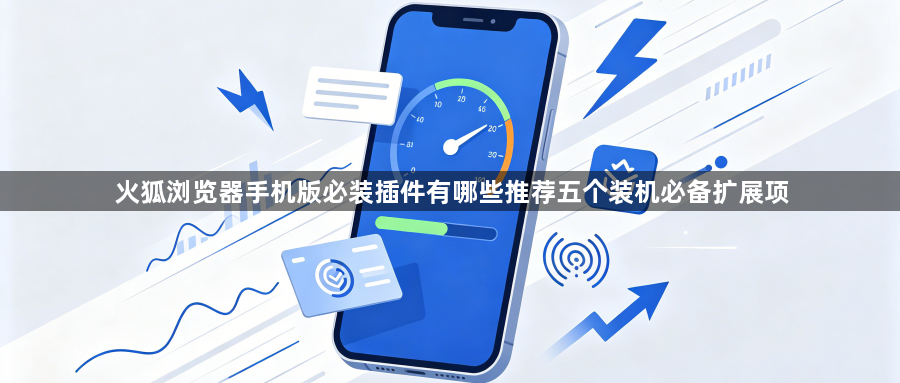 火狐浏览器手机版必装插件有哪些推荐五个装机必备扩展项1