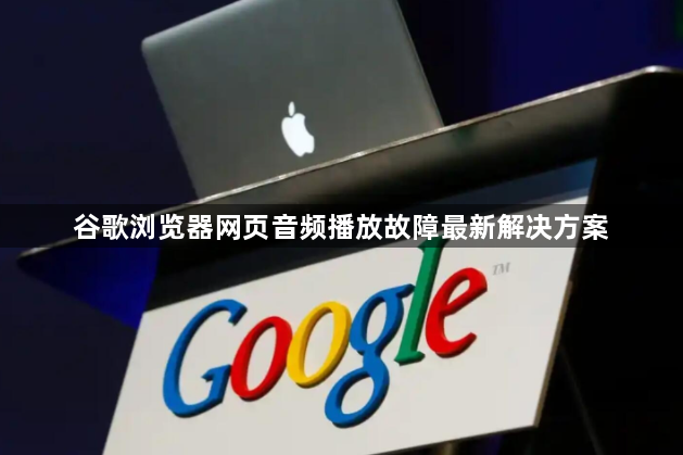 谷歌浏览器网页音频播放故障最新解决方案1