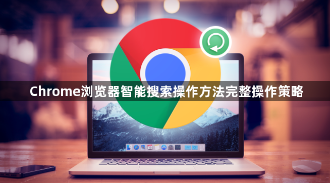 Chrome浏览器智能搜索操作方法完整操作策略1