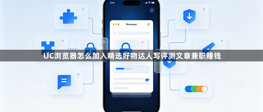 UC浏览器怎么加入精选好物达人写评测文章兼职赚钱1
