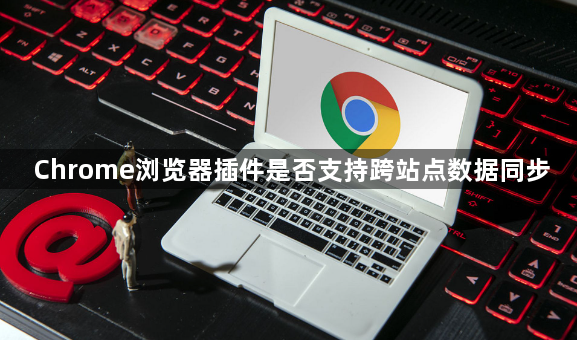 Chrome浏览器插件是否支持跨站点数据同步1