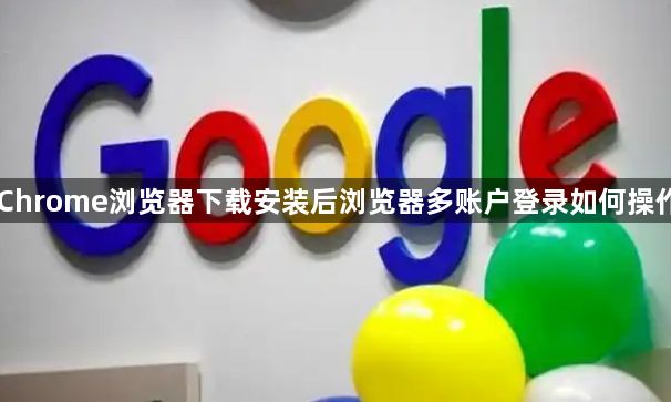 Chrome浏览器下载安装后浏览器多账户登录如何操作1